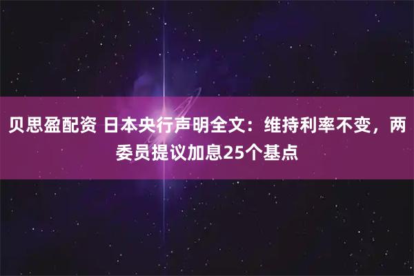 贝思盈配资 日本央行声明全文：维持利率不变，两委员提议加息25个基点
