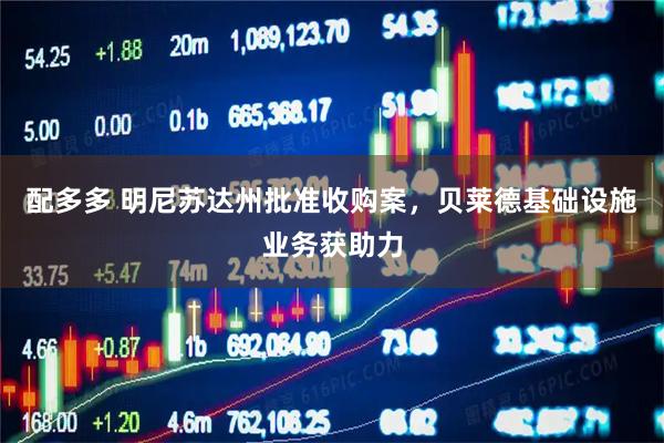 配多多 明尼苏达州批准收购案，贝莱德基础设施业务获助力