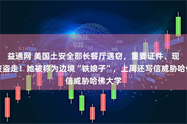 益通网 美国土安全部长餐厅遇窃，重要证件、现金等被盗走！她被称为边境“铁娘子”，上周还写信威胁哈佛大学
