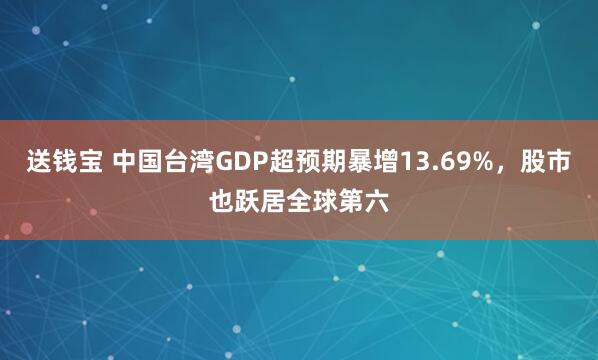 送钱宝 中国台湾GDP超预期暴增13.69%，股市也跃居全球第六